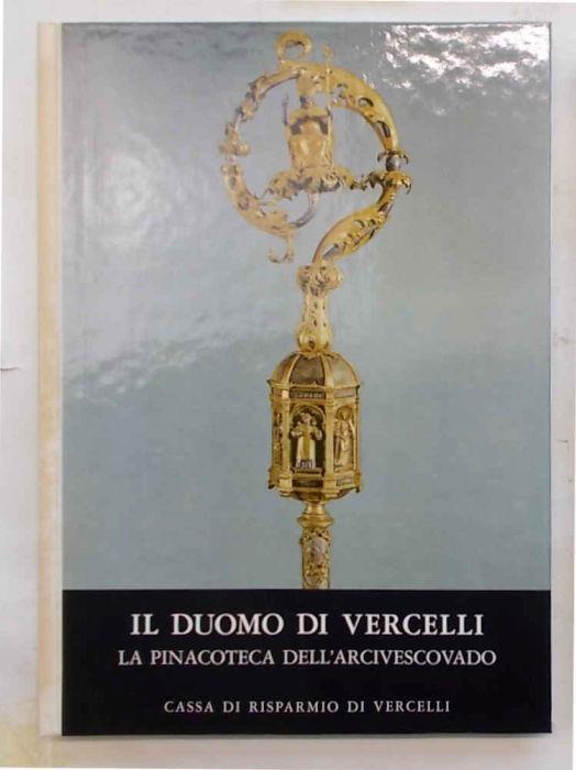 Il Duomo di Vercelli. Il nuovo Duomo. Opere d'arte dal XIII al XVIII secolo. La Pinacoteca dell'Arcivescovado - Vittorio Viale - copertina