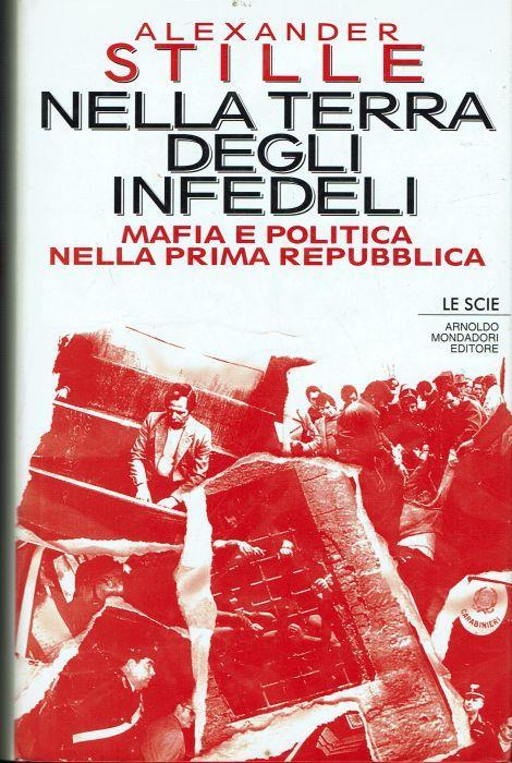 Nella terra degli infedeli ( mafia e politica nella prima repubblica ) - Alexander Stille - 2