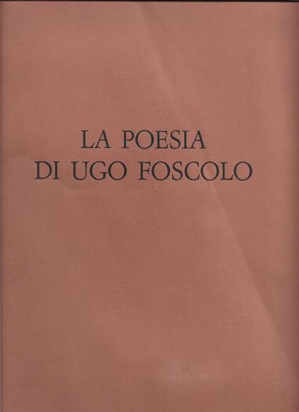 LA POESIA DI UGO FOSCOLO. Presentazione di Cesare Federico Goffis. Acquesforti originali di Luigi Maria Veronesi - Ugo Foscolo - copertina