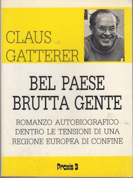 Bel paese brutta gente: romanzo autobiografico dentro le tensioni di una regione europea di confine - Claus Gatterer - copertina