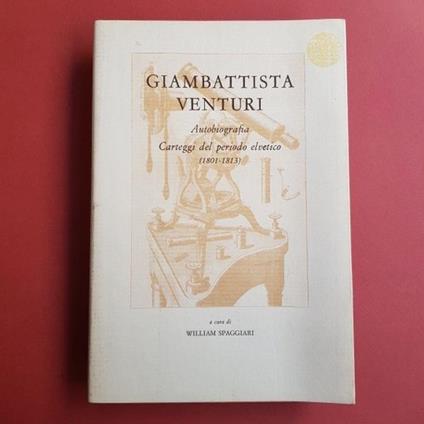 Giambattista Venturi. Autobiografia. Carteggi del periodo elvetico (1801-1813) - William Spaggiari - copertina