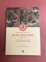 De re metallica ( 1530 -1556) Un dialogo sul mondo minerale e un trattato sull'arte dei metalli. A cura di Paolo Macini ed Ezio Mesini