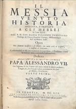 Il Messia Venuto Historia spiegata, e provata a gli Hebrei in cento Discorsi. Opera non solamente necessaria a gli Hebrei ma molto utile a' Cristiani, e massime aì Predicatori, confermandosi in essa con eruditione sacra profana e Traditione hebrea la