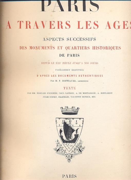 Paris a travers les ages. Aspects suggessifs des monuments et quartiers historiques de Paris depuis le XIII siecle jusqua nos jours, fidelement restitues d'apres les documents authentiques par M. F. Hoffbauer, architecte. Texte par MM. Edouard Fourni - 2