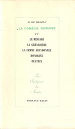 La Comedie Humaine. IV : Le message, La grenadiere, La femme abandonnee, Honorine, Beatrix