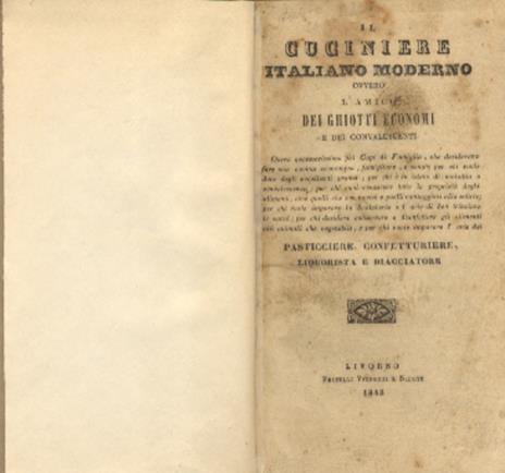 Il cuciniere italiano moderno ovvero l'amico dei ghiotti economi e dei convalescenti. Opera necessarissima pei capi di famiglia, che desiderano fare una cucina economica, famigliare e sana....e per chi vuole imparare l'arte del pasticciere, confettur - copertina