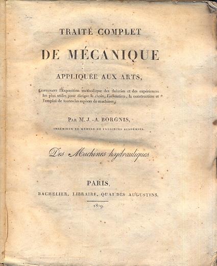 Traite complet de mecanique appliquee aux arts, contenant l'exposition methodique des theories et des experience, les plus utiles pour diriger le choix, l'invention la construction et l'emploi de toutes les especes de machines - copertina