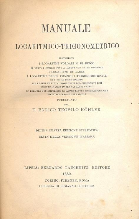 Manuale logaritmico trigonometrico. Contenente i logaritmi volgari o di Brigg, i logaritmi di Gauss, i logaritmi delle funzioni trigonometriche di dieci in dieci secondi per i primi ed ultimi nove gradi del quadrante e di minuto in minuto per gli alt - 2