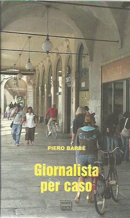 Giornalista per caso. Memorie novaresi di un vecchio cronista - Piero Barbè - copertina