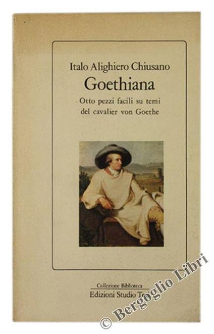Goethiana. Otto Pezzi Facili Su Temi Del Cavalier Von Goethe - Italo Alighiero Chiusano - copertina