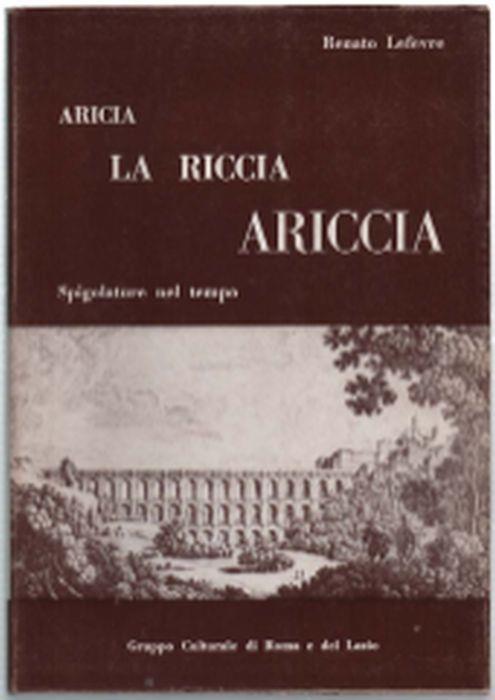 Aricia, La Riccia, Ariccia. Spigolature Nel Tempo - Renato Lefèvre - copertina