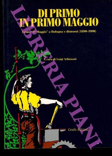 Di Primo in Primo Maggio. Cento "1° maggio" a Bologna e dintorni (1890-1990) - Luigi Arbizzani - copertina