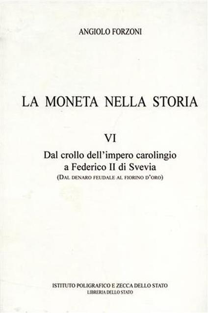 La moneta nella Storia. Vol. VI: Dal crollo dell'Impero carolingio a Federico II di Svevia ( dal denaro feudale al fiorino d'oro) - Angiolo Forzoni - copertina