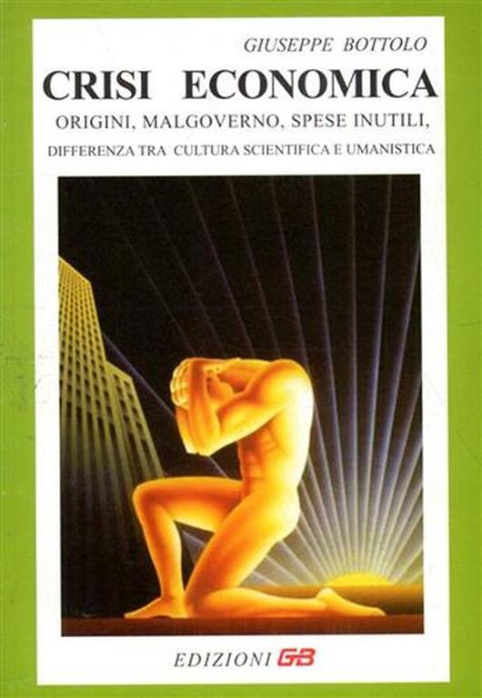 Crisi economica. Origini, malgoverno, spese inutili. Differenza tra cultura scientifica e umanistica - Giuseppe Bottino - copertina