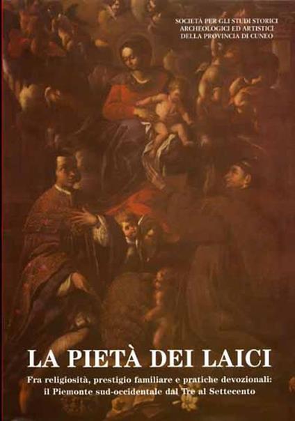 La pietà dei laici. Fra religiosità, prestigio familiare e pratiche devozionali: Il Piemonte sud - occidentale dal Tre al Settecento. Sulle tracce di Mons. Alfonso Maria Riberi ( 1876 - 1952 ) - copertina