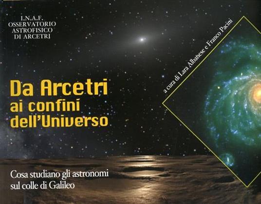 Da Arcetri ai confini dell'Universo. Cosa studiano gli astronomi sul Colle di Galileo - Lara Albanese - copertina