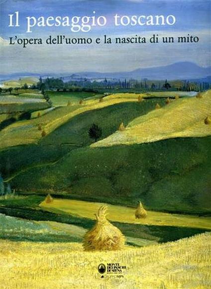 Il paesaggio toscano. L'opera dell'uomo e la nascita di un mito - copertina