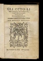 Gli otto libri della republica, che chiamono Politica di Aristotile. Nuovamente tradotti di greco in vulgare italiano per Antonio Brucioli