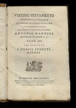 Vecchio Testamento secondo la volgata tradotto in lingua italiana e con annotazioni dichiarato dall'illustriss. e reverendiss. monsignore Antonio Martini [...] Tomo XVI: che contiene i dodici profeti minori