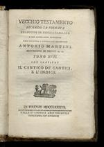 Vecchio Testamento secondo la volgata tradotto in lingua italiana e con annotazioni dichiarato dall'illustriss. e reverendiss. monsignore Antonio Martini [...] Tomo XVII: che contiene il Cantico de Cantici e l'indice