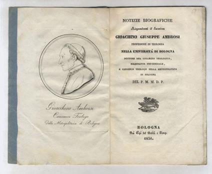 Notizie biografiche riguardanti il sacerdote Gioachino Giuseppe Ambrosi professore di teologia nella Università di Bologna, dottore nel Collegio teologico, esaminator pro-sinodale e canonico teologo nella metropolitana di Bologna. Del P.M.M.D.P - copertina