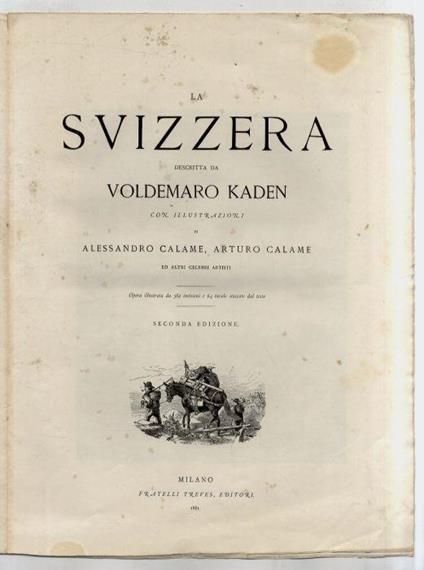 La Svizzera descritta da Voldemaro Kaden. Con illustrazioni di Alessandro Calame, Arturo Calame ed altri celebri artisti. Opera illstata da 382 incisioni n.t. e 64 tavole staccate dal testo. Seconda edizione - Woldemar Kaden - copertina