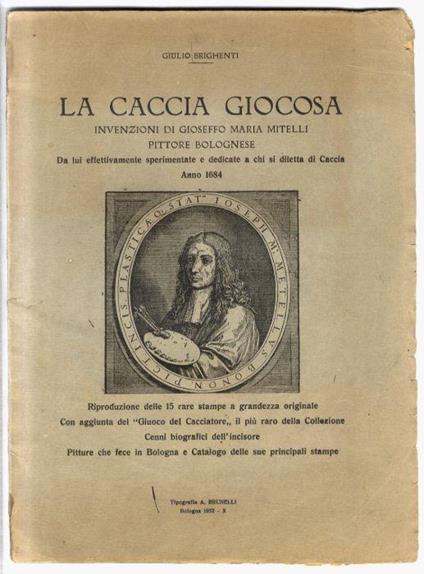 La caccia giocosa. Invenzioni di Gioseffo Maria Mitelli, pittore bolognese da lui effettivamente sperimentate e dedicate a chi si diletta di caccia. Anno 1684. Riproduzione delle 15 rare stampe a grandezza originale con aggiunta del "Giuoco del Cacci - copertina