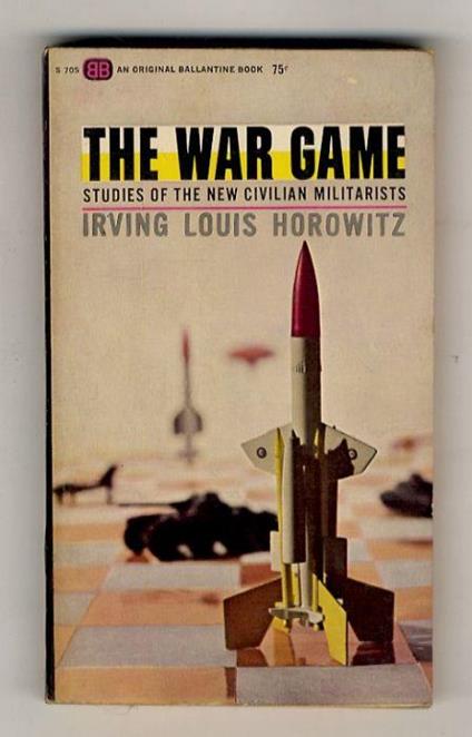 The War Game. Studies of the New Civilian Militarists - Irving Louis Horowitz - copertina