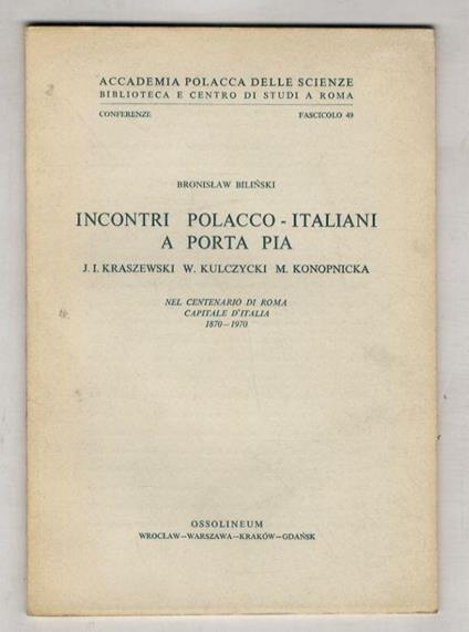 Incontri polacco-italiani a Porta Pia. J.I. Kraszewski, W. Kulczycki, M. Konopnicka. Nel centenario di Roma capitale d'Italia, 1870-1970 - Bronislaw Bilinski - copertina