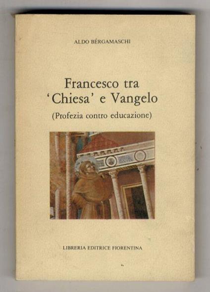 Francesco tra "Chiesa" e Vangelo. (Profezia contro educazione) - Aldo Bergamaschi - copertina