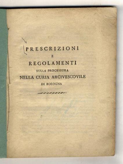 Prescrizioni e regolamenti sulla processura nella Curia Arcivescovile di Bologna. [Legato con:] Modulario degli atti e decreti più sostanziali adattati alle prescrizione, e regolamenti di questa curia arcivescovile di Bologna pubblicati li XXIX novem - copertina