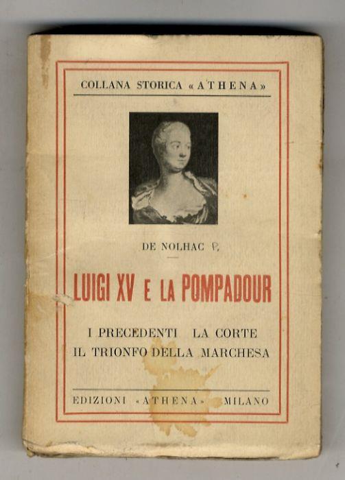 Luigi XV e la Pompadour. (I precedenti - La Corte - Il trionfo della Marchesa). Traduzione italiana di Anna Franchi - Pierre de Nolhac - copertina
