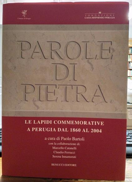 Parole di Pietra. Le Lapidi commemorative a Perugia dal 1860 al 2004 - Paolo Bartoli - copertina