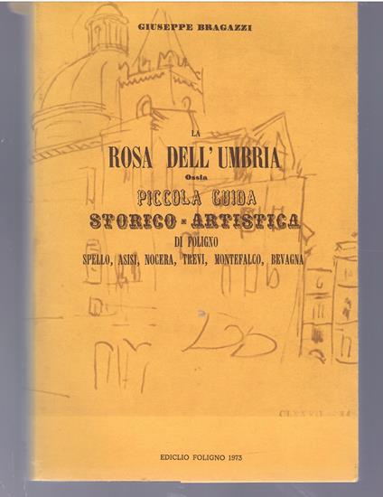 La Rosa dell'Umbria Ossia Piccola Guida Storico-Artistica Di Foligno Spello, Asisi, Nocera, Trevi, Montefalco, Bevagna - Giuseppe Bragazzi - copertina