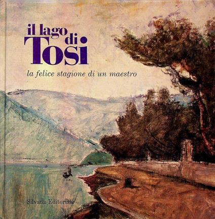 Il lago di Tosi: la felice stagione di un maestro: Iseo, Palazzo dell’Arsenale, settembre-novembre 1984 - Giorgio Mascherpa - copertina