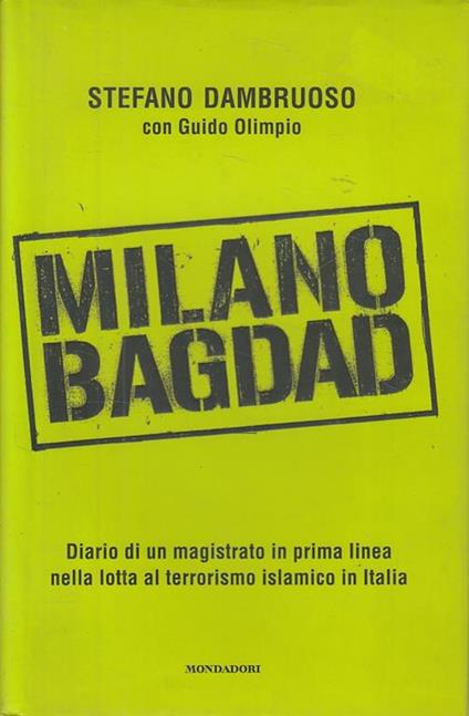 Milano-Bagdad. Diario di un magistrato in prima linea nella lotta al terrorismo islamico in Italia - Stefano Dambruoso,Guido Olimpio - copertina