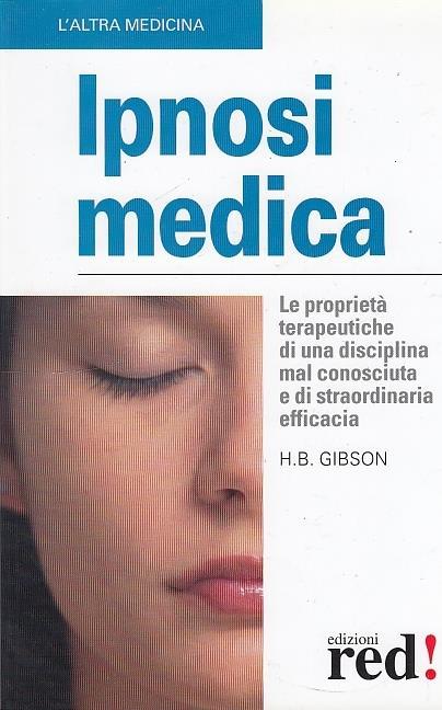 Ipnosi medica. Le proprietà terapeutiche di una disciplina mal conosciuta e di straordinaria efficacia - B. Hamilton Gibson - copertina