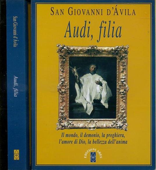 Audi, filia. Il mondo, il demonio, la preghiera, l'amore di Dio, la bellezza dell'anima - Giovanni d'Avila (san) - copertina