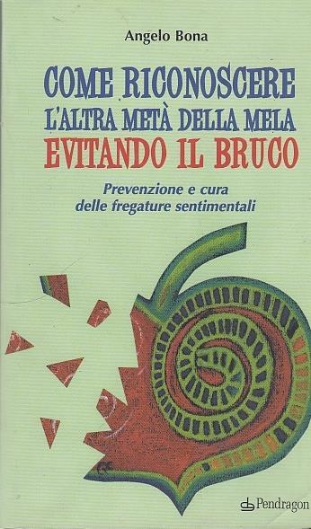 Come riconoscere l'altra metà della mela evitando il bruco. Prevenzione e cura delle fregature sentimentali - Angelo Bona - copertina