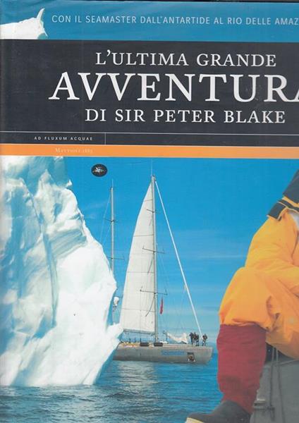 L' ultima grande avventura di Sir Peter Blake. Con il Seamaster dall'Antartide al Rio delle Amazzoni - Peter Blake - copertina