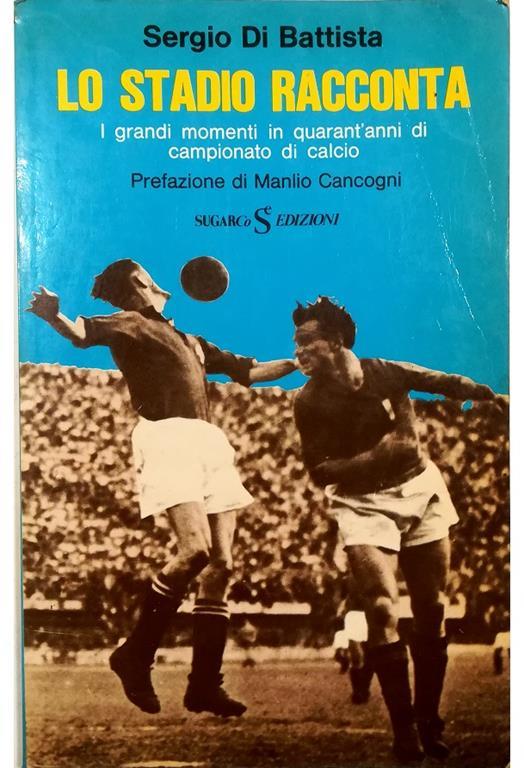 Lo stadio racconta I grandi momenti di quarant'anni di campionato di calcio  - Sergio Di Battista - Libro Usato - SugarCo Edizioni - | IBS