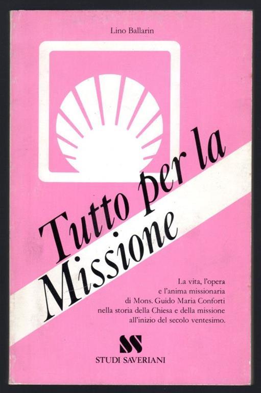 Tutto per la missione. L'anima missionaria di Guido M. Conforti - Lino Ballarin - copertina