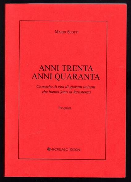 Anni trenta anni quaranta. Cronache di vita di giovani italiani che hanno fatto la Resistenza - Mario Scotti - copertina