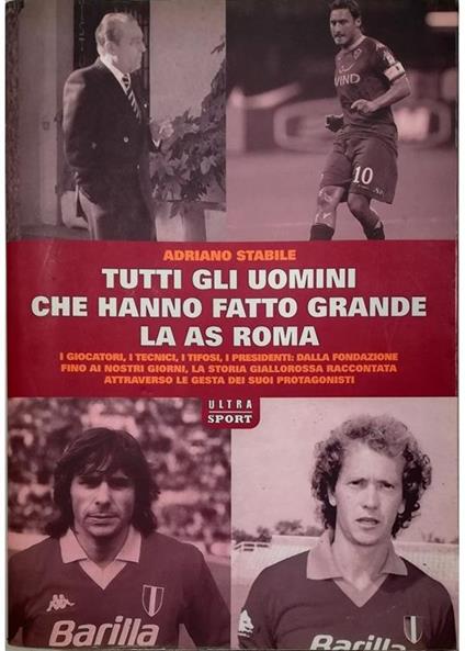 Tutti gli uomini che hanno fatto grande l'AS Roma I giocatori, i tecnici, i tifosi, i presidenti: dalla fondazione fino ai nostri giorni la storia giallorossa raccontata attraverso le gesta dei suoi protagonisti - Adriano Stabile - copertina