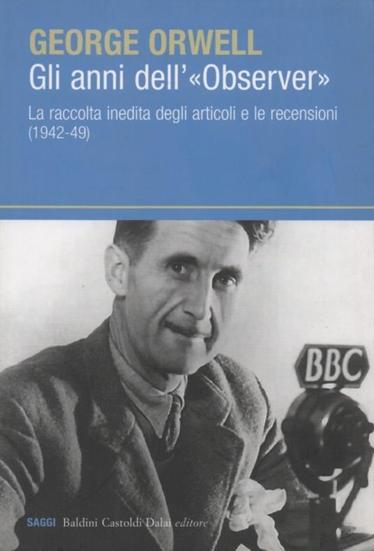 Gli anni dell'"Observer". La raccolta inedita degli articoli e le recensioni (1942-49) - George Orwell - copertina