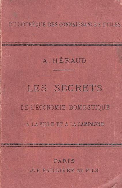 Les secrets de l'économie domestique a la ville et a la campagne. Recettes, formules & procédés d'une utilitè générale & d'une application journaliere. Avec 241 figures intercalées dans le texte - copertina