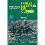 Lungo la rotta dei Clipper. Con estratti da opere di Francis Drake, Shackleton, Slocum e Smeeton, Dana e Ann Davison, Bardiaux e Basil Lubbock, Bullen, Bombard e Conor O'Brien, Anson, Dumas e Alan Villiers, John Masefield e Joseph Conrad