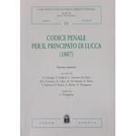 Codice penale per il Principato di Lucca (1807). Con scritti di A.Cadoppi, F.Callaioli, C.Carcereri De Prati, M.A.Cattaneo, A.Colao, M.Da Passano, E.Dezza, T.Padovani, P.Pittaro, A.Rovere, S.Vinciguerra. Raccolti da Sergio Vinciguerra