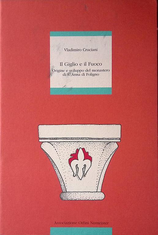 Il Giglio e il Fuoco. Origine e sviluppo del monastero di S.Anna di Foligno - Vladimiro Cruciani - copertina