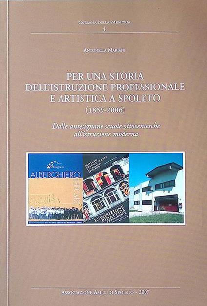 Per una storia dell'istruzione professionale e artistica a Spoleto. 1859-2006. Dalle antesignane scuole ottocentesche all'istruzione moderna - Antonella Maritan - copertina